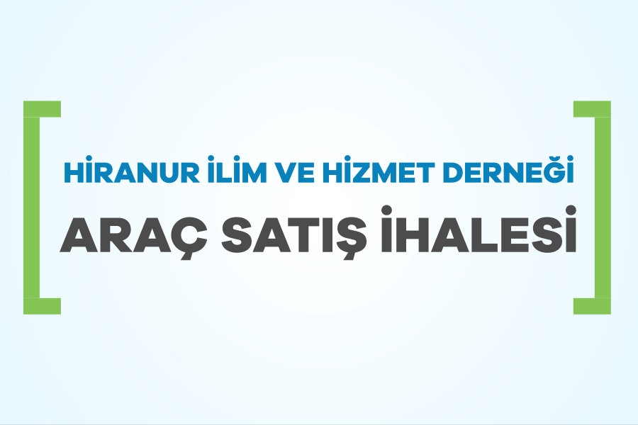 HİRANUR İLİM VE HİZMET DERNEĞİ ARAÇ SATIŞ İHALESİ