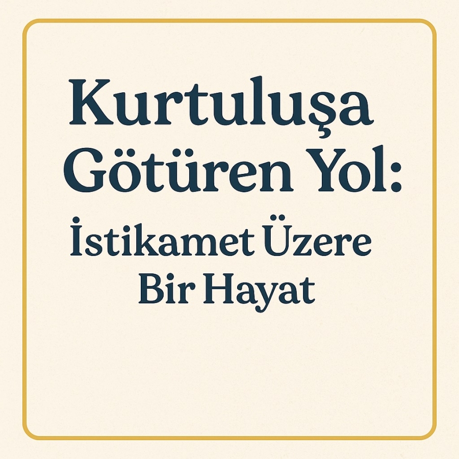 Kurtuluşa Götüren Yol: İstikamet Üzere Bir Hayat
