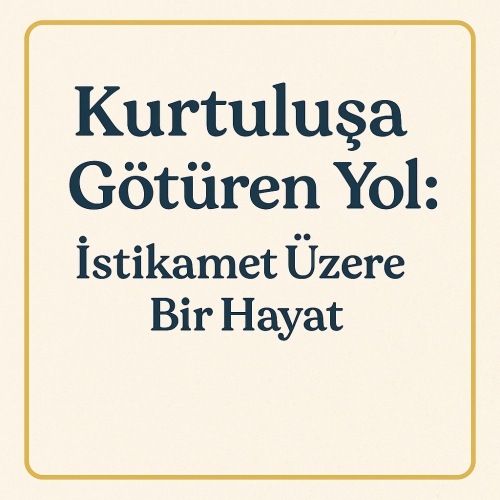 Kurtuluşa Götüren Yol: İstikamet Üzere Bir Hayat